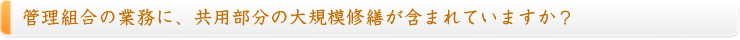 　管理組合の業務に、共用部分の大規模修繕が含まれていますか？