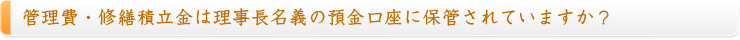 管理費・修繕積立金は理事長名義の預金口座に保管されていますか？