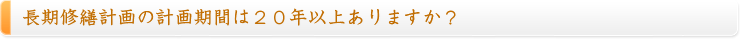 長期修繕計画の計画期間は２０年以上ありますか？