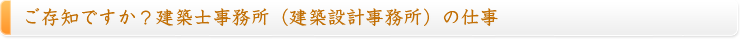 ご存知ですか？建築士事務所（建築設計事務所）の仕事